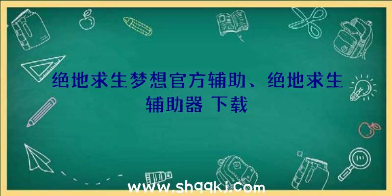 绝地求生梦想官方辅助、绝地求生辅助器